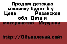 Продам детскую машинку будет б у › Цена ­ 1 000 - Рязанская обл. Дети и материнство » Игрушки   